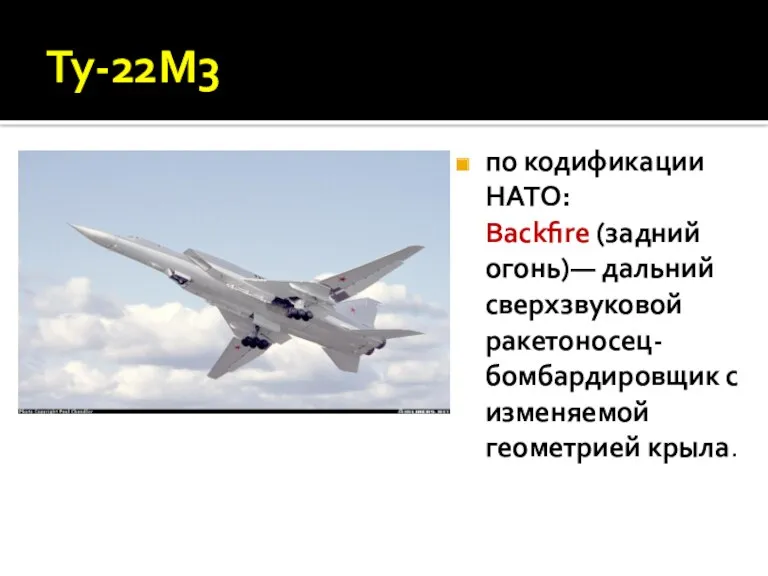 Ту-22М3 по кодификации НАТО: Backfire (задний огонь)— дальний сверхзвуковой ракетоносец-бомбардировщик с изменяемой геометрией крыла.