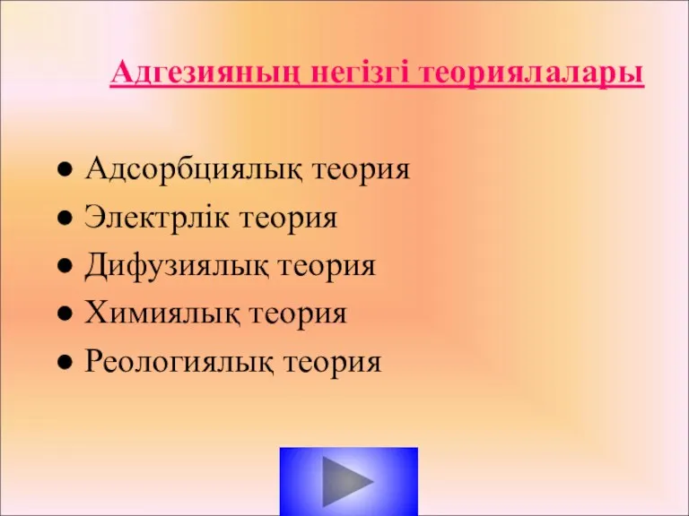 Адгезияның негізгі теориялалары Адсорбциялық теория Электрлік теория Дифузиялық теория Химиялық теория Реологиялық теория