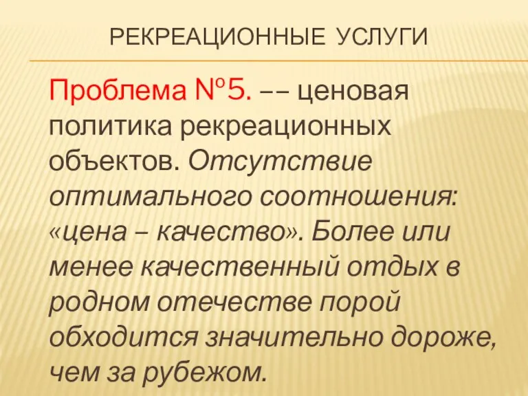 РЕКРЕАЦИОННЫЕ УСЛУГИ Проблема №5. –– ценовая политика рекреационных объектов. Отсутствие оптимального соотношения: «цена