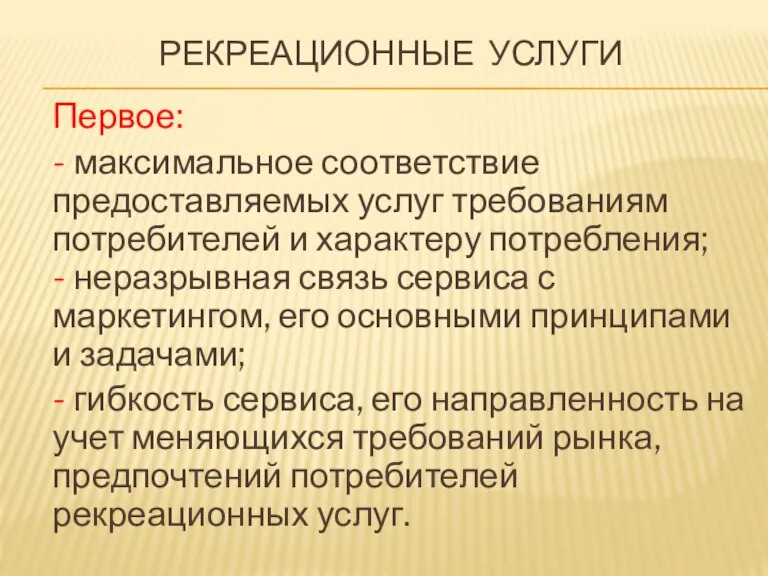 РЕКРЕАЦИОННЫЕ УСЛУГИ Первое: - максимальное соответствие предоставляемых услуг требованиям потребителей и характеру потребления;