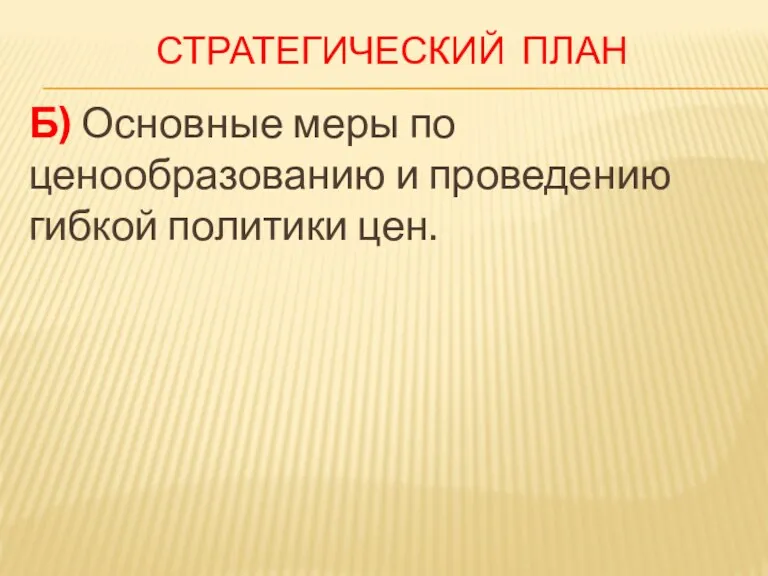 СТРАТЕГИЧЕСКИЙ ПЛАН Б) Основные меры по ценообразованию и проведению гибкой политики цен.