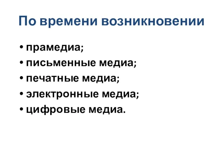 По времени возникновении прамедиа; письменные медиа; печатные медиа; электронные медиа; цифровые медиа.