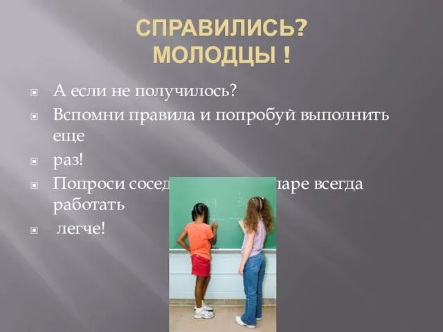 СПРАВИЛИСЬ? МОЛОДЦЫ ! А если не получилось? Вспомни правила и попробуй выполнить еще