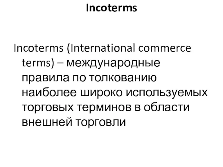 Incoterms Incoterms (International commerce terms) – международные правила по толкованию наиболее широко используемых