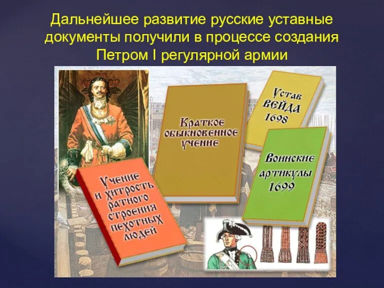 Дальнейшее развитие русские уставные документы получили в процессе создания Петром I регулярной армии