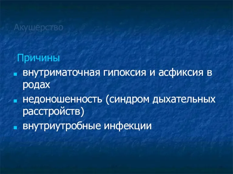 Акушерство Причины внутриматочная гипоксия и асфиксия в родах недоношенность (синдром дыхательных расстройств) внутриутробные инфекции