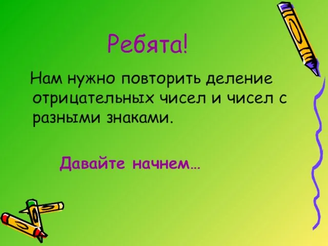 Ребята! Нам нужно повторить деление отрицательных чисел и чисел с разными знаками. Давайте начнем…