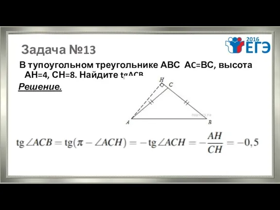 Задача №13 В тупоугольном треугольнике АВС АC=ВС, высота АН=4, СН=8. Найдите tgACB. Решение.