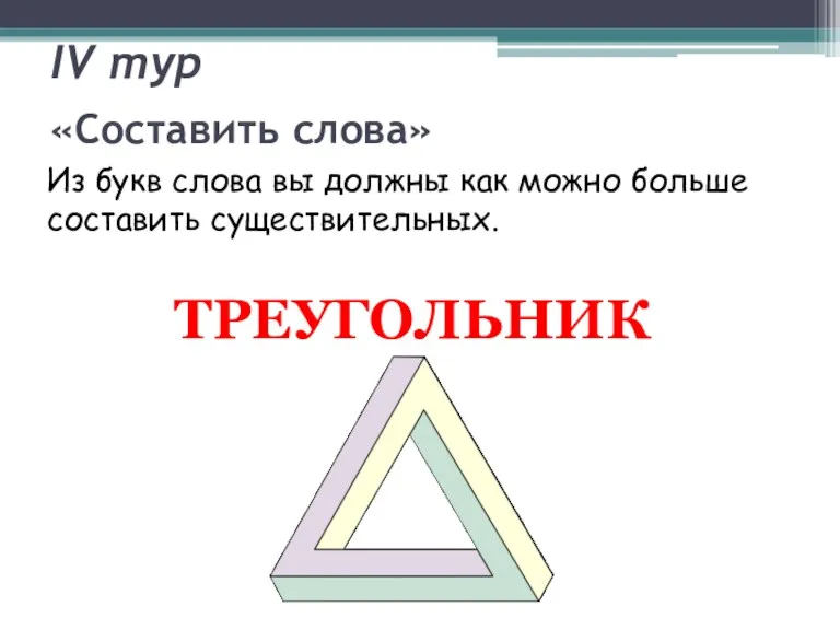 «Составить слова» Из букв слова вы должны как можно больше составить существительных. ТРЕУГОЛЬНИК IV тур