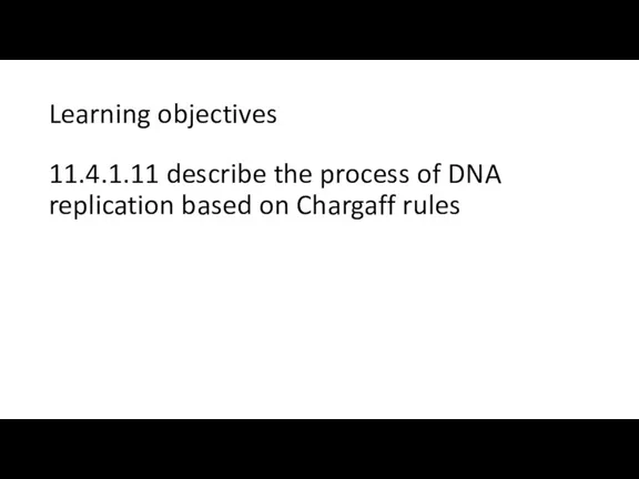 Learning objectives 11.4.1.11 describe the process of DNA replication based on Chargaff rules