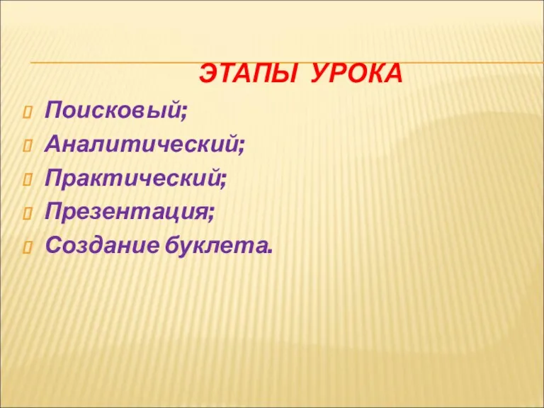 ЭТАПЫ УРОКА Поисковый; Аналитический; Практический; Презентация; Создание буклета.