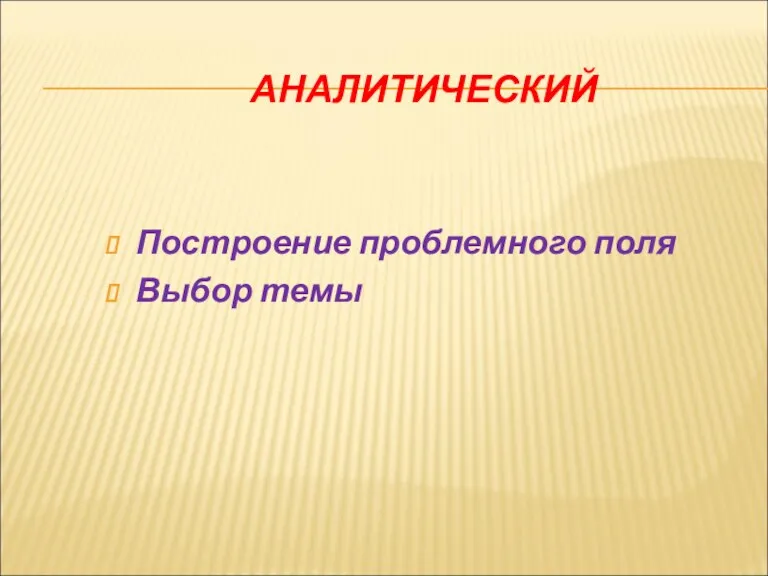 АНАЛИТИЧЕСКИЙ Построение проблемного поля Выбор темы