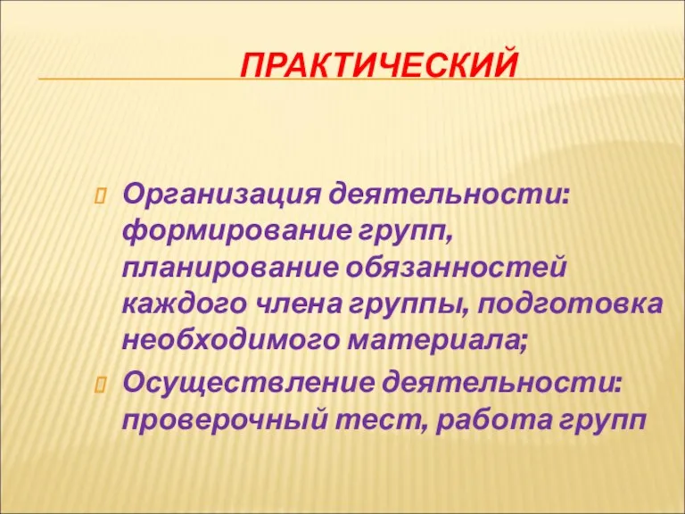 ПРАКТИЧЕСКИЙ Организация деятельности: формирование групп, планирование обязанностей каждого члена группы, подготовка необходимого материала;