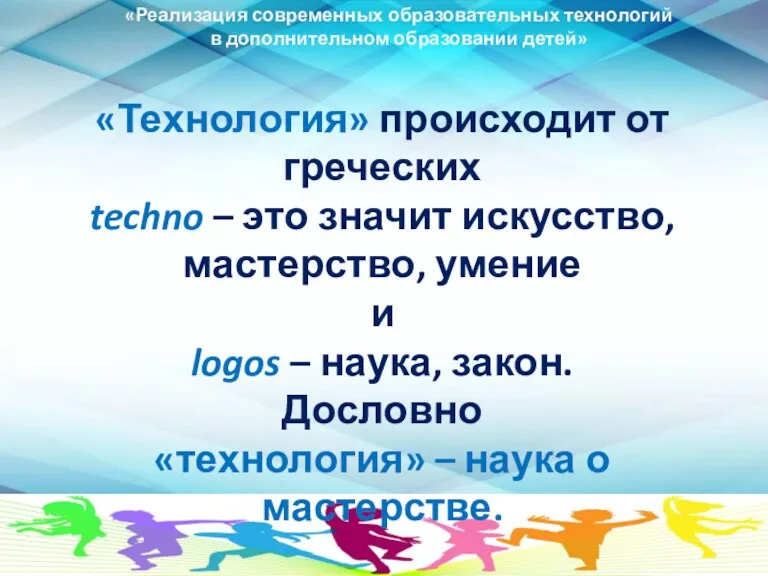 «Реализация современных образовательных технологий в дополнительном образовании детей» «Технология» происходит от греческих techno