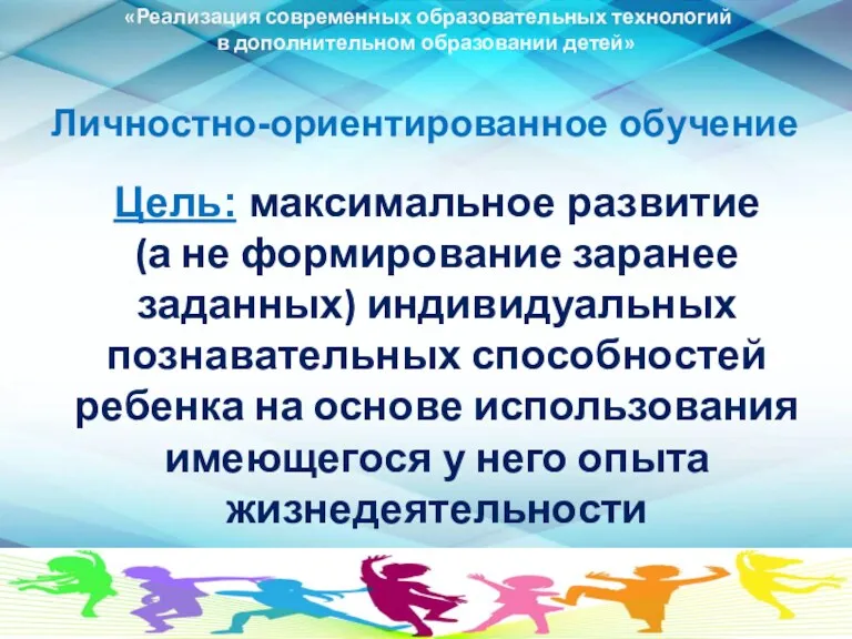 Личностно-ориентированное обучение «Реализация современных образовательных технологий в дополнительном образовании детей» Цель: максимальное развитие