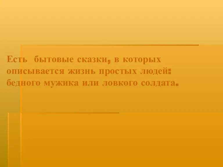 Есть бытовые сказки, в которых описывается жизнь простых людей: бедного мужика или ловкого солдата.