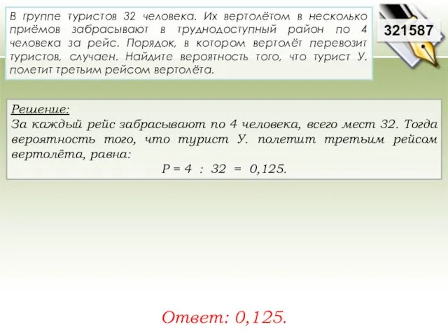 Решение: За каждый рейс забрасывают по 4 человека, всего мест 32. Тогда вероятность