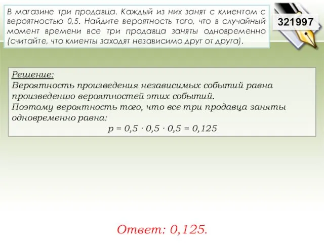 Решение: Вероятность произведения независимых событий равна произведению вероятностей этих событий. Поэтому вероятность того,