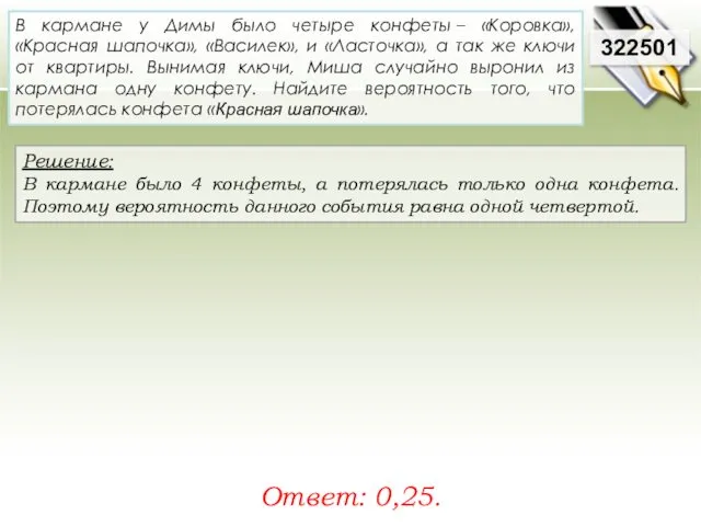 Решение: В кармане было 4 конфеты, а потерялась только одна конфета. Поэтому вероятность