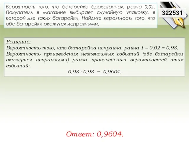 Решение: Вероятность того, что батарейка исправна, равна 1 – 0,02 = 0,98. Вероятность