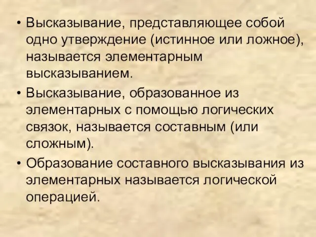 Высказывание, представляющее собой одно утверждение (истинное или ложное), называется элементарным высказыванием. Высказывание, образованное