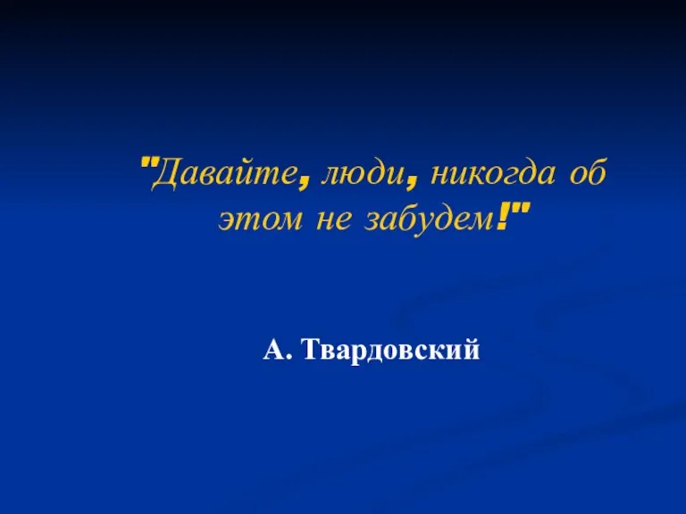 "Давайте, люди, никогда об этом не забудем!" А. Твардовский