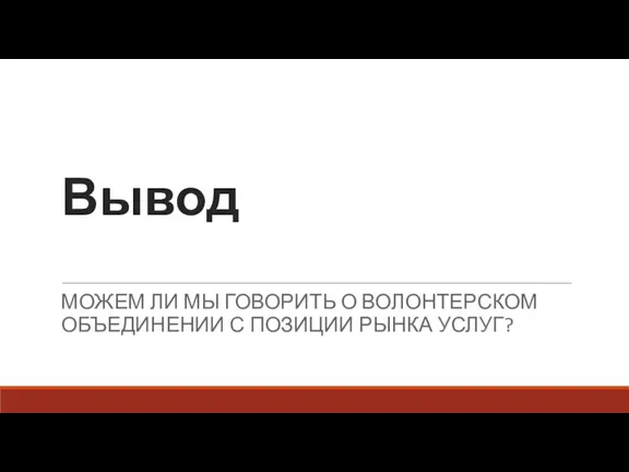 Вывод МОЖЕМ ЛИ МЫ ГОВОРИТЬ О ВОЛОНТЕРСКОМ ОБЪЕДИНЕНИИ С ПОЗИЦИИ РЫНКА УСЛУГ?