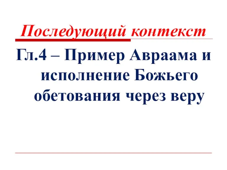 Последующий контекст Гл.4 – Пример Авраама и исполнение Божьего обетования через веру