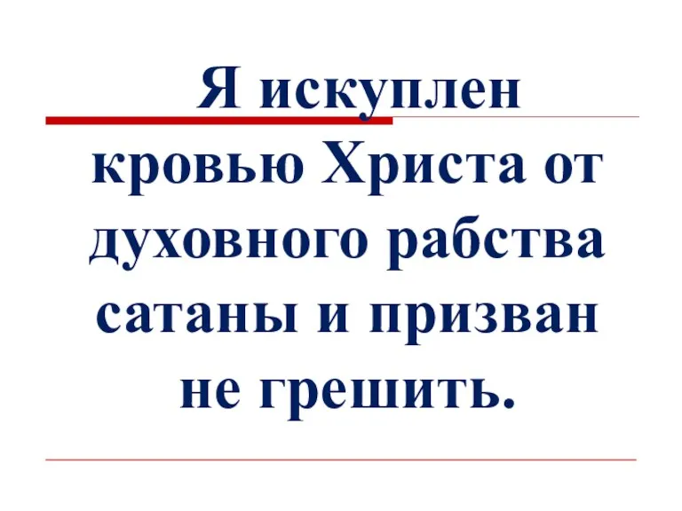 Я искуплен кровью Христа от духовного рабства сатаны и призван не грешить.