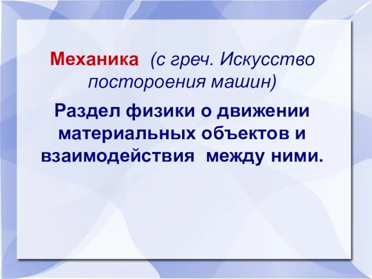 Механика (с греч. Искусство постороения машин) Раздел физики о движении материальных объектов и взаимодействия между ними.