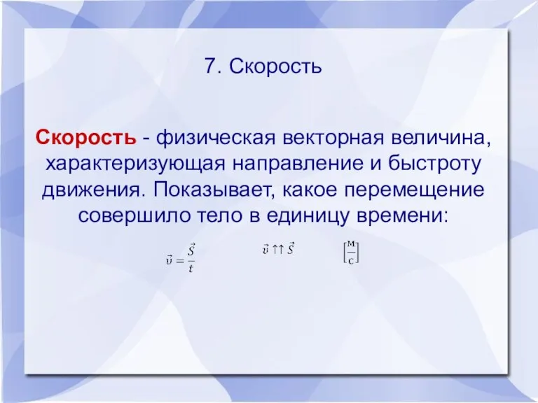 7. Скорость Скорость - физическая векторная величина, характеризующая направление и быстроту движения. Показывает,