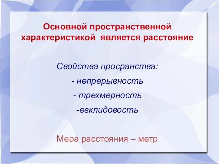 Основной пространственной характеристикой является расстояние Свойства просранства: - непрерывность - трехмерность -евклидовость Мера расстояния – метр