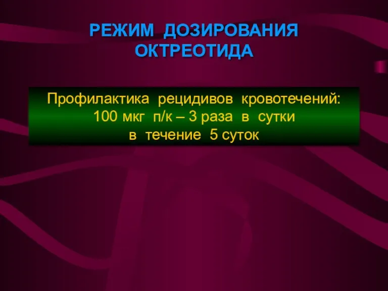 РЕЖИМ ДОЗИРОВАНИЯ ОКТРЕОТИДА Профилактика рецидивов кровотечений: 100 мкг п/к –