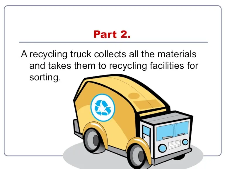 Part 2. A recycling truck collects all the materials and