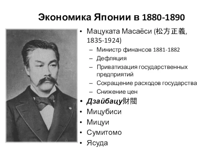 Экономика Японии в 1880-1890 Мацуката Масаёси (松方正義, 1835-1924) Министр финансов 1881-1882 Дефляция Приватизация