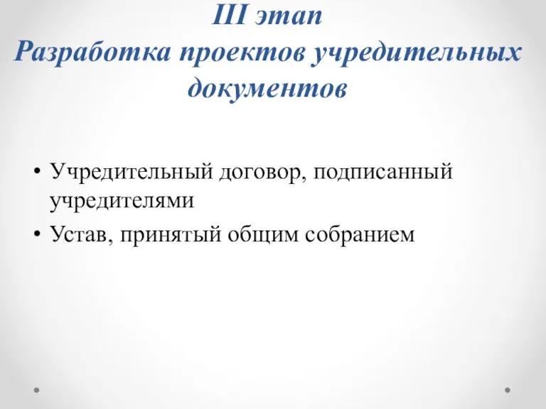 III этап Разработка проектов учредительных документов Учредительный договор, подписанный учредителями Устав, принятый общим собранием