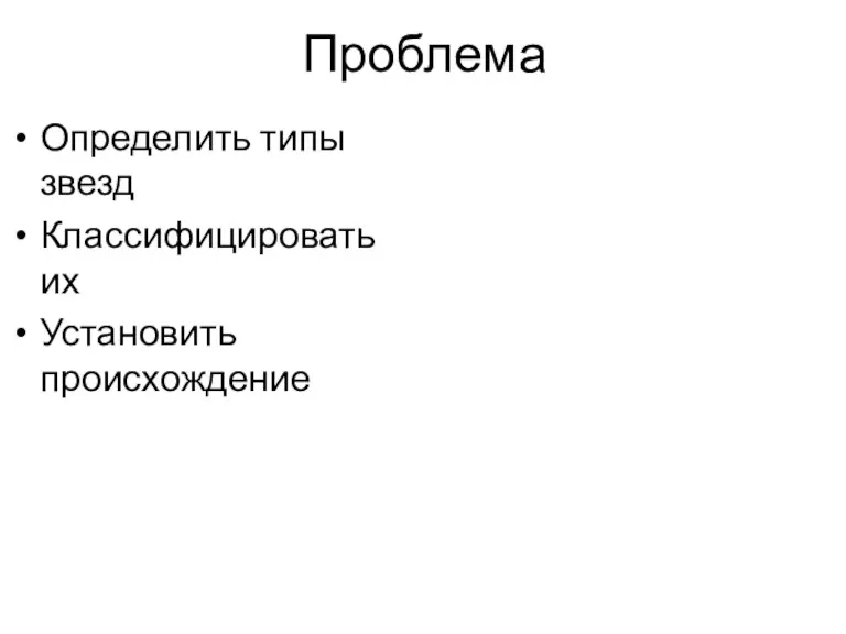 Проблема Определить типы звезд Классифицировать их Установить происхождение