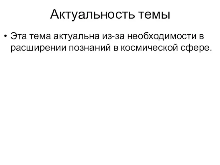 Актуальность темы Эта тема актуальна из-за необходимости в расширении познаний в космической сфере.