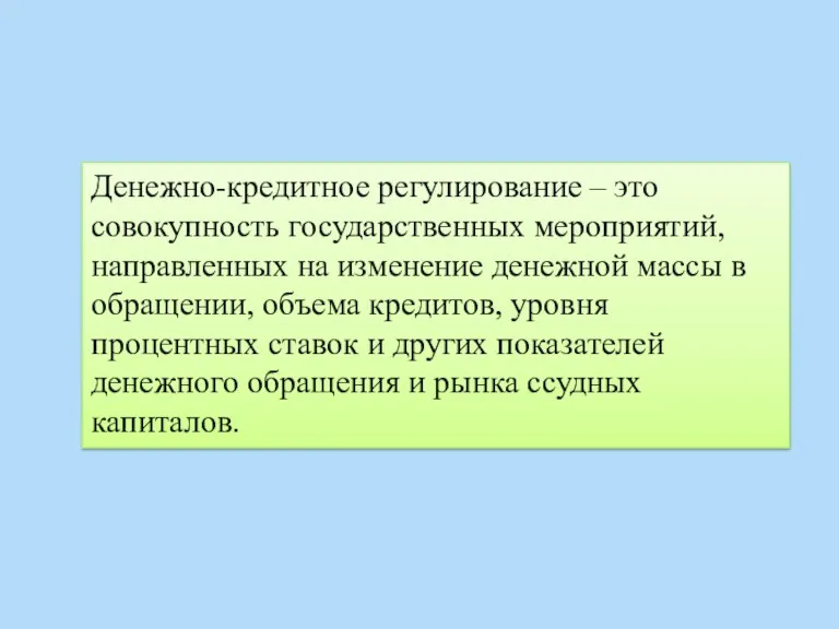 Денежно-кредитное регулирование – это совокупность государственных мероприятий, направленных на изменение