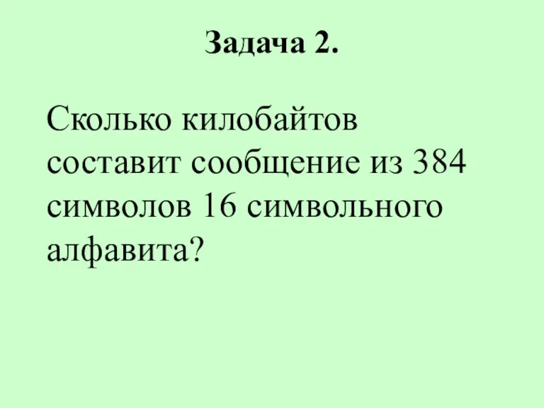 Задача 2. Сколько килобайтов составит сообщение из 384 символов 16 символьного алфавита?