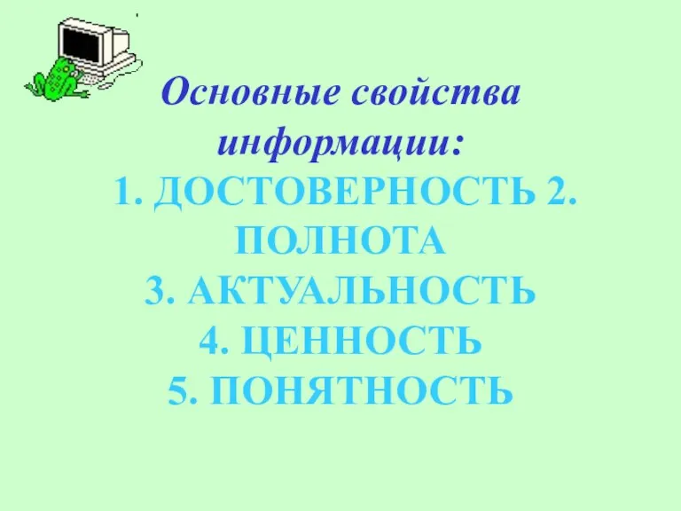 Основные свойства информации: 1. ДОСТОВЕРНОСТЬ 2.ПОЛНОТА 3. АКТУАЛЬНОСТЬ 4. ЦЕННОСТЬ 5. ПОНЯТНОСТЬ