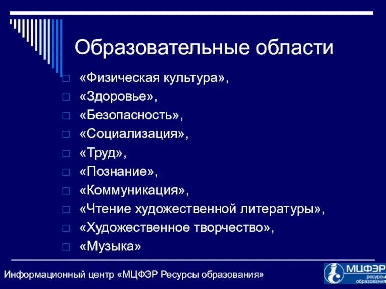 Образовательные области «Физическая культура», «Здоровье», «Безопасность», «Социализация», «Труд», «Познание», «Коммуникация», «Чтение художественной литературы», «Художественное творчество», «Музыка»