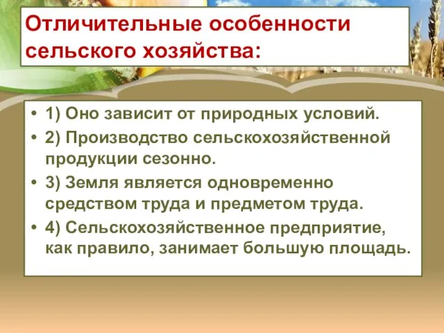 Отличительные особенности сельского хозяйства: 1) Оно зависит от природных условий. 2) Производство сельскохозяйственной