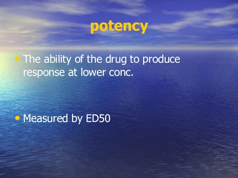 potency The ability of the drug to produce response at lower conc. Measured by ED50