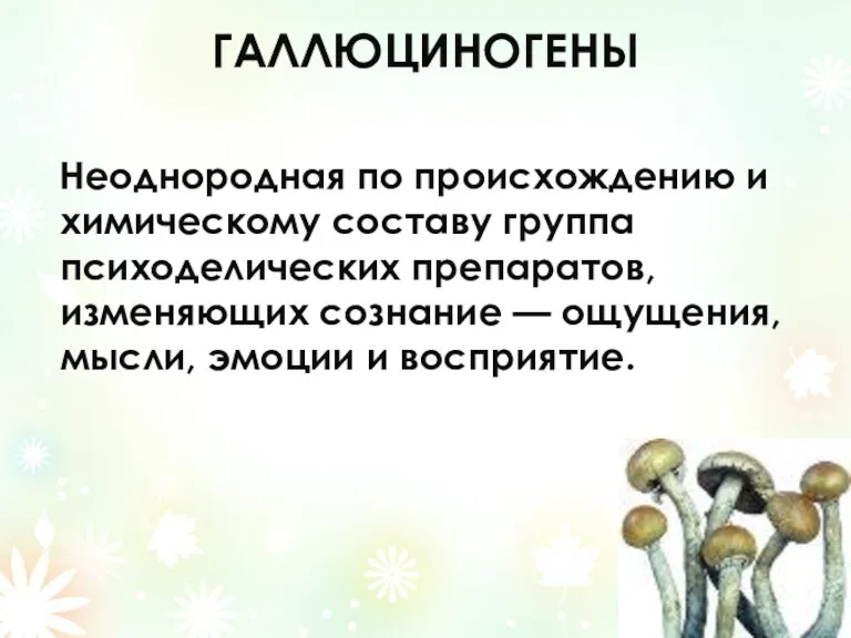 ГАЛЛЮЦИНОГЕНЫ Неоднородная по происхождению и химическому составу группа психоделических препаратов, изменяющих сознание —