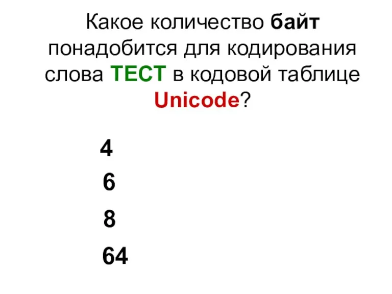 Какое количество байт понадобится для кодирования слова ТЕСТ в кодовой таблице Unicode? 4 6 8 64