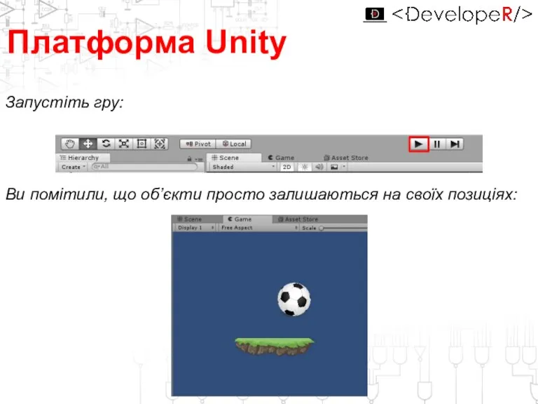 Платформа Unity Запустіть гру: Ви помітили, що об’єкти просто залишаються на своїх позиціях: