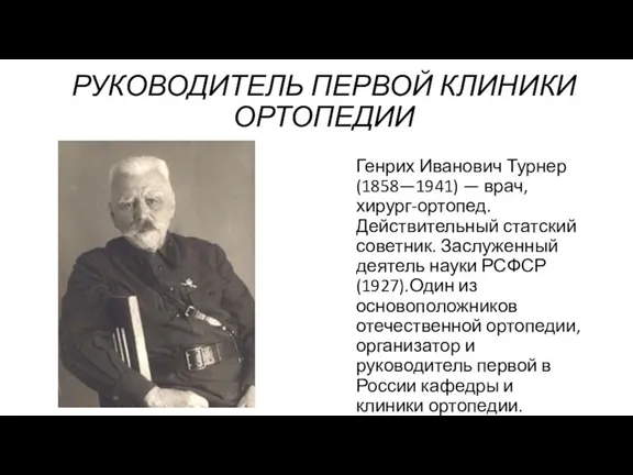 РУКОВОДИТЕЛЬ ПЕРВОЙ КЛИНИКИ ОРТОПЕДИИ Генрих Иванович Турнер(1858—1941) — врач, хирург-ортопед.