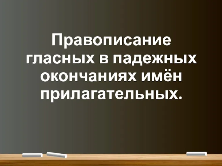 Правописание гласных в падежных окончаниях имён прилагательных.