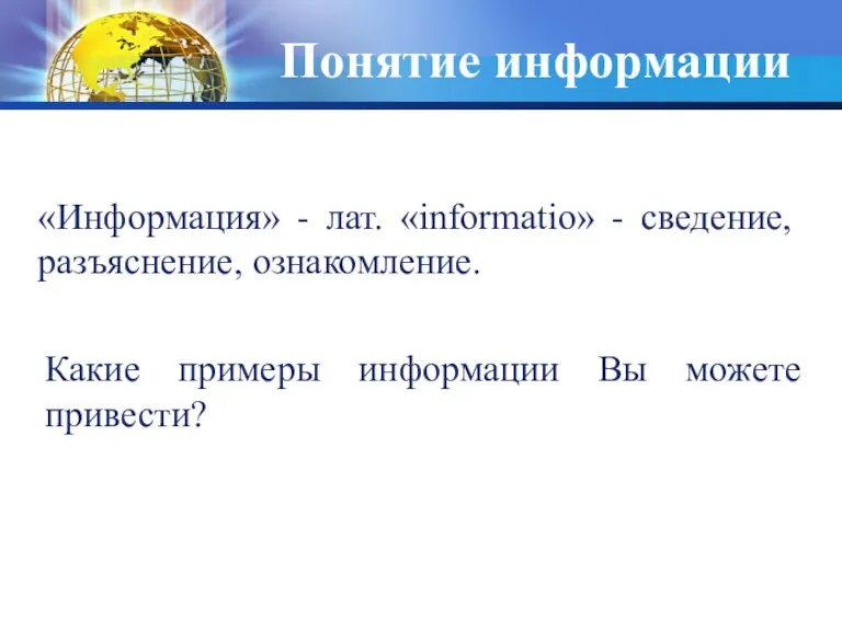 «Информация» - лат. «informatio» - сведение, разъяснение, ознакомление. Понятие информации Какие примеры информации Вы можете привести?